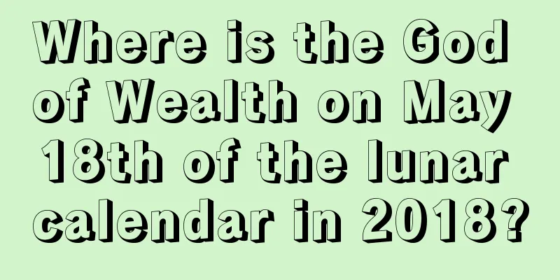 Where is the God of Wealth on May 18th of the lunar calendar in 2018?