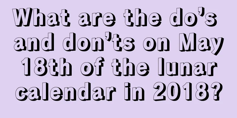What are the do’s and don’ts on May 18th of the lunar calendar in 2018?