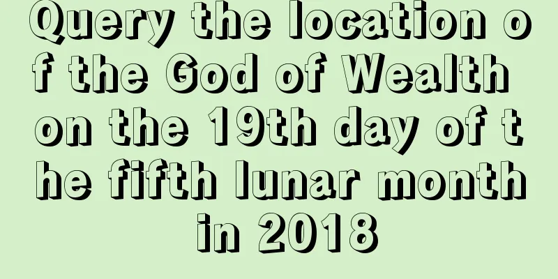 Query the location of the God of Wealth on the 19th day of the fifth lunar month in 2018