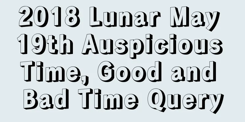 2018 Lunar May 19th Auspicious Time, Good and Bad Time Query