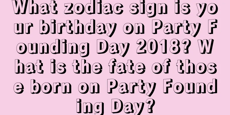 What zodiac sign is your birthday on Party Founding Day 2018? What is the fate of those born on Party Founding Day?