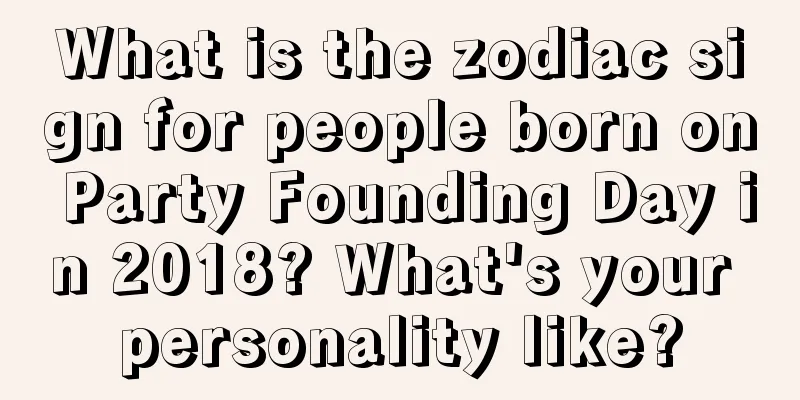 What is the zodiac sign for people born on Party Founding Day in 2018? What's your personality like?