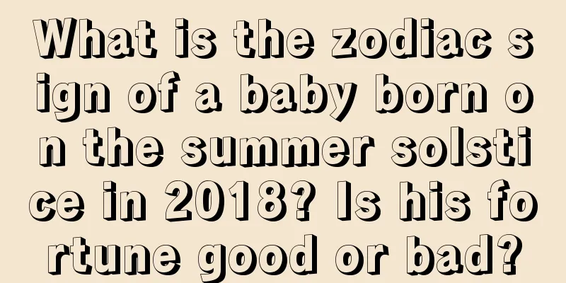 What is the zodiac sign of a baby born on the summer solstice in 2018? Is his fortune good or bad?