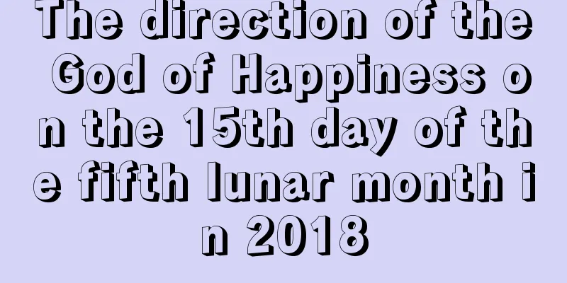 The direction of the God of Happiness on the 15th day of the fifth lunar month in 2018