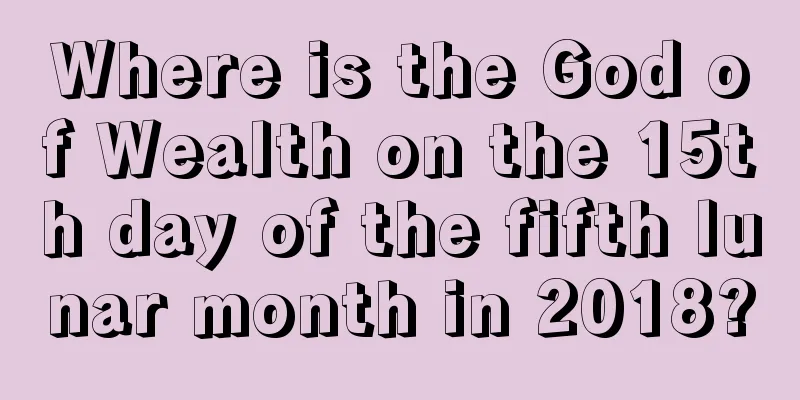 Where is the God of Wealth on the 15th day of the fifth lunar month in 2018?