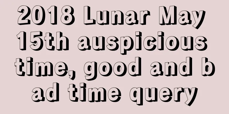 2018 Lunar May 15th auspicious time, good and bad time query
