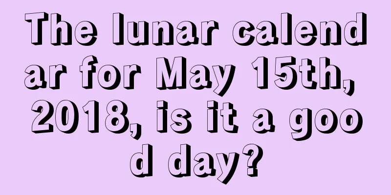 The lunar calendar for May 15th, 2018, is it a good day?