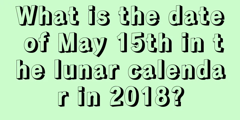 What is the date of May 15th in the lunar calendar in 2018?