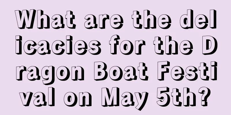 What are the delicacies for the Dragon Boat Festival on May 5th?