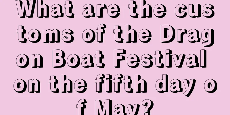 What are the customs of the Dragon Boat Festival on the fifth day of May?