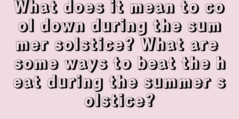 What does it mean to cool down during the summer solstice? What are some ways to beat the heat during the summer solstice?