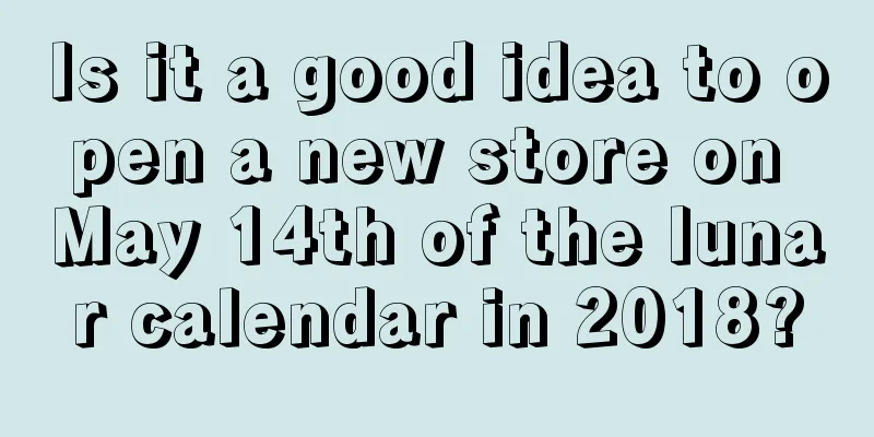 Is it a good idea to open a new store on May 14th of the lunar calendar in 2018?
