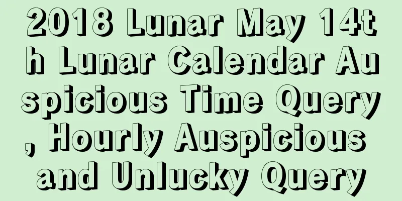 2018 Lunar May 14th Lunar Calendar Auspicious Time Query, Hourly Auspicious and Unlucky Query