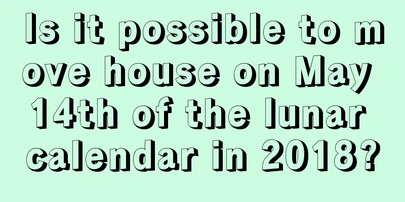 Is it possible to move house on May 14th of the lunar calendar in 2018?