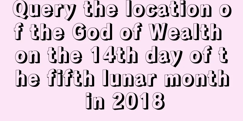 Query the location of the God of Wealth on the 14th day of the fifth lunar month in 2018