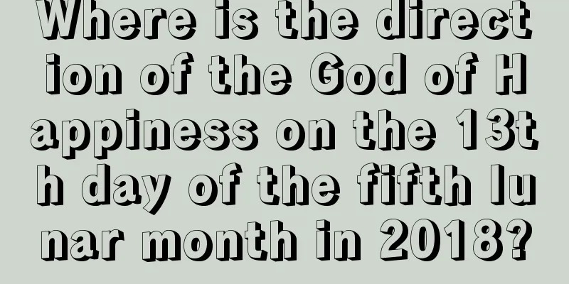 Where is the direction of the God of Happiness on the 13th day of the fifth lunar month in 2018?