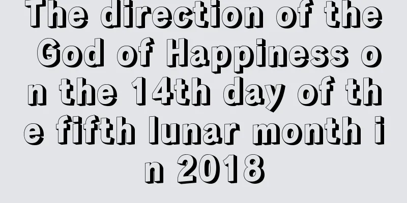 The direction of the God of Happiness on the 14th day of the fifth lunar month in 2018