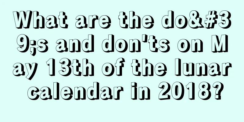 What are the do's and don'ts on May 13th of the lunar calendar in 2018?