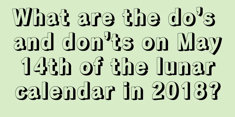 What are the do’s and don’ts on May 14th of the lunar calendar in 2018?