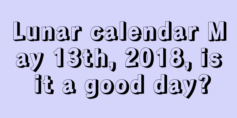 Lunar calendar May 13th, 2018, is it a good day?