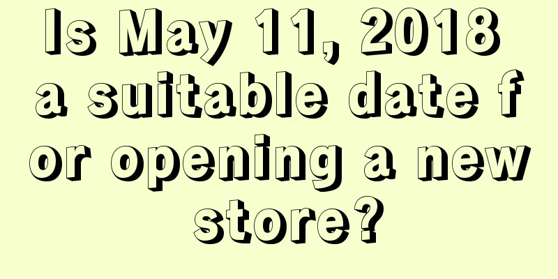 Is May 11, 2018 a suitable date for opening a new store?
