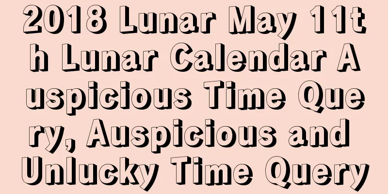 2018 Lunar May 11th Lunar Calendar Auspicious Time Query, Auspicious and Unlucky Time Query