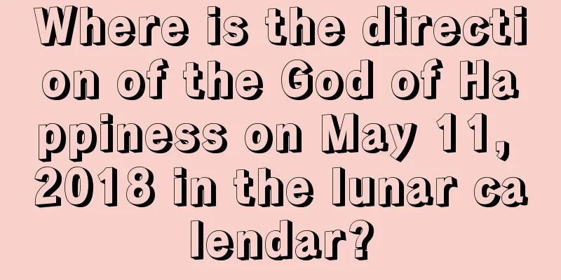 Where is the direction of the God of Happiness on May 11, 2018 in the lunar calendar?