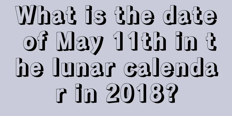 What is the date of May 11th in the lunar calendar in 2018?