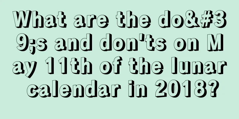 What are the do's and don'ts on May 11th of the lunar calendar in 2018?