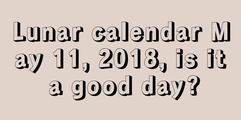 Lunar calendar May 11, 2018, is it a good day?