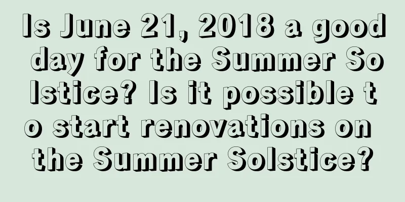Is June 21, 2018 a good day for the Summer Solstice? Is it possible to start renovations on the Summer Solstice?