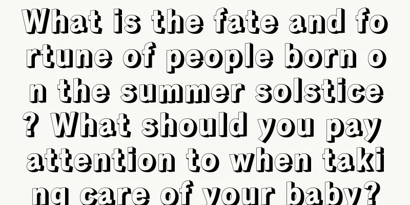 What is the fate and fortune of people born on the summer solstice? What should you pay attention to when taking care of your baby?