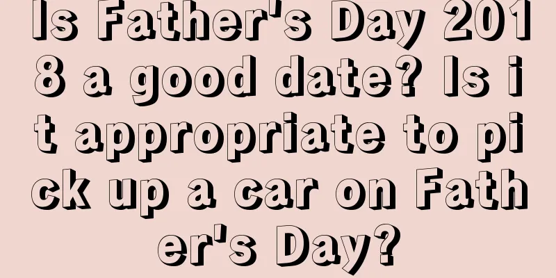 Is Father's Day 2018 a good date? Is it appropriate to pick up a car on Father's Day?