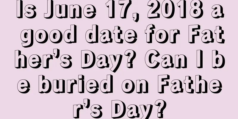Is June 17, 2018 a good date for Father’s Day? Can I be buried on Father’s Day?