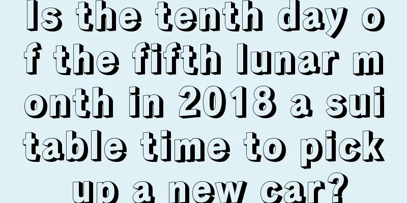 Is the tenth day of the fifth lunar month in 2018 a suitable time to pick up a new car?