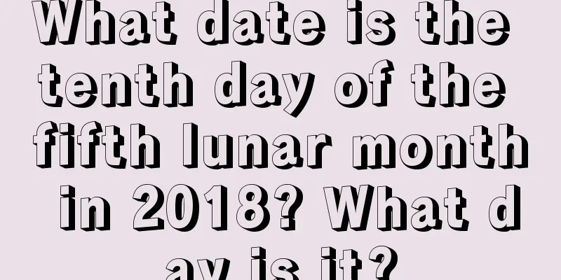 What date is the tenth day of the fifth lunar month in 2018? What day is it?