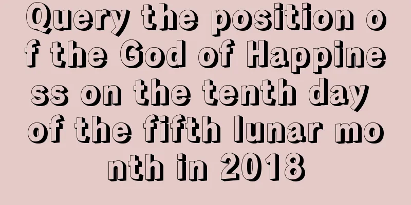 Query the position of the God of Happiness on the tenth day of the fifth lunar month in 2018