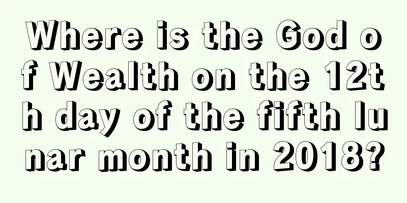 Where is the God of Wealth on the 12th day of the fifth lunar month in 2018?