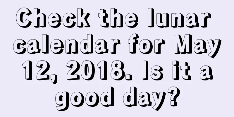 Check the lunar calendar for May 12, 2018. Is it a good day?