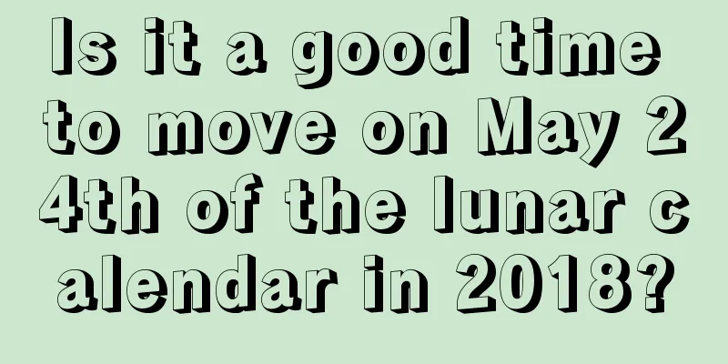 Is it a good time to move on May 24th of the lunar calendar in 2018?