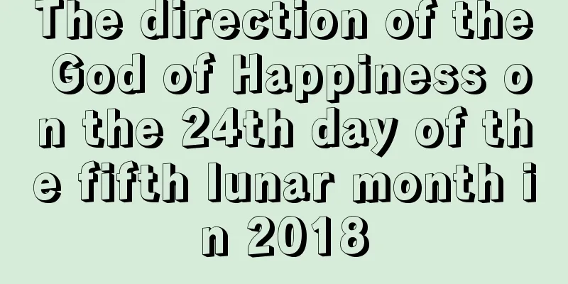 The direction of the God of Happiness on the 24th day of the fifth lunar month in 2018