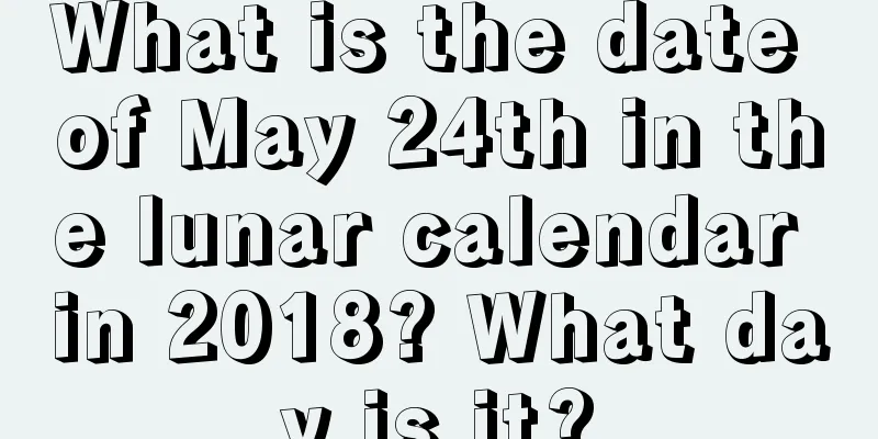What is the date of May 24th in the lunar calendar in 2018? What day is it?