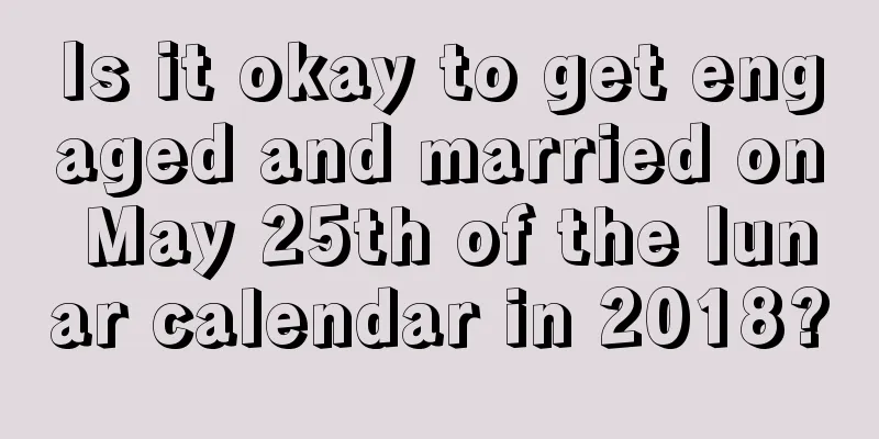 Is it okay to get engaged and married on May 25th of the lunar calendar in 2018?