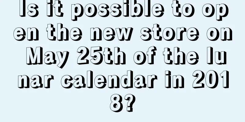 Is it possible to open the new store on May 25th of the lunar calendar in 2018?