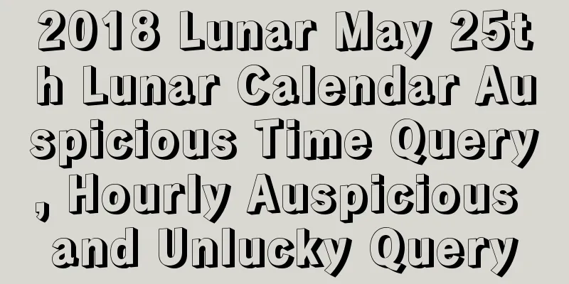 2018 Lunar May 25th Lunar Calendar Auspicious Time Query, Hourly Auspicious and Unlucky Query