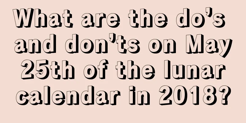 What are the do’s and don’ts on May 25th of the lunar calendar in 2018?