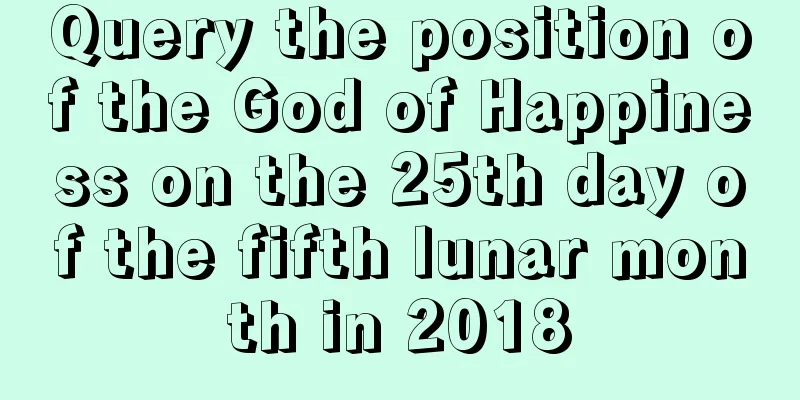 Query the position of the God of Happiness on the 25th day of the fifth lunar month in 2018