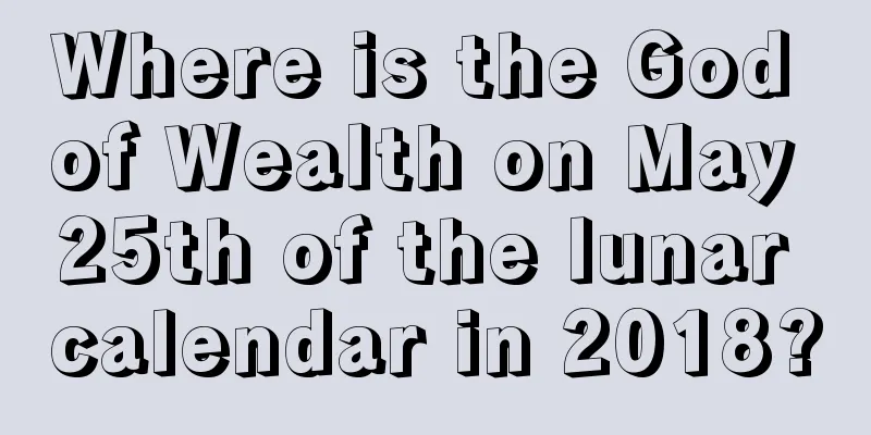 Where is the God of Wealth on May 25th of the lunar calendar in 2018?