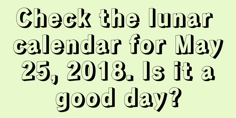 Check the lunar calendar for May 25, 2018. Is it a good day?