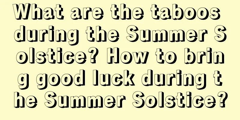 What are the taboos during the Summer Solstice? How to bring good luck during the Summer Solstice?